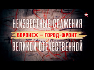 Неизвестные сражения Великой Отечественной: Воронеж -город-фронт